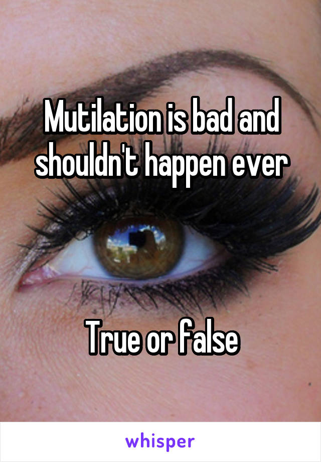 Mutilation is bad and shouldn't happen ever



True or false