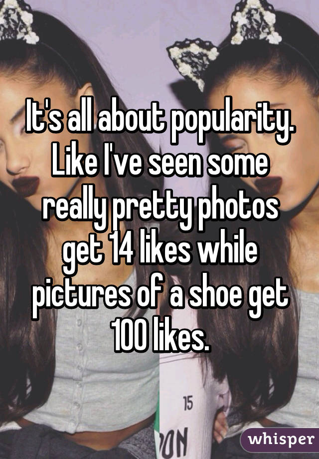 It's all about popularity. Like I've seen some really pretty photos get 14 likes while pictures of a shoe get 100 likes.