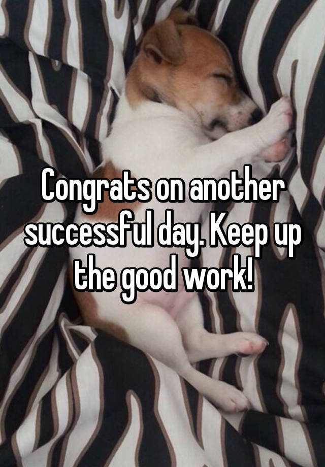 congrats-on-another-successful-day-keep-up-the-good-work