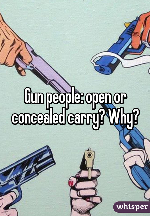 Gun people: open or concealed carry? Why?