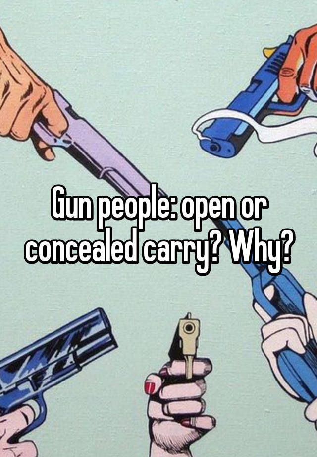 Gun people: open or concealed carry? Why?