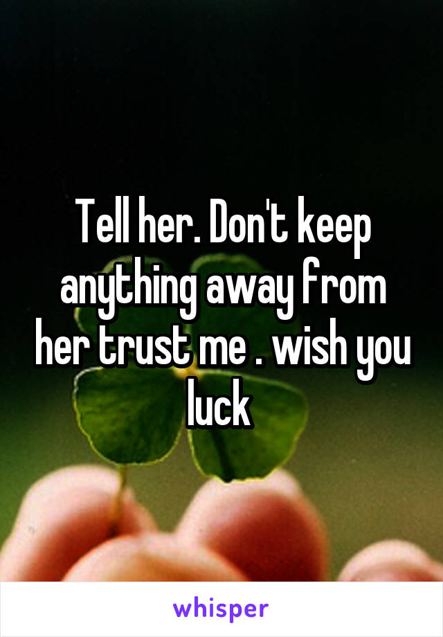 Tell her. Don't keep anything away from her trust me . wish you luck 