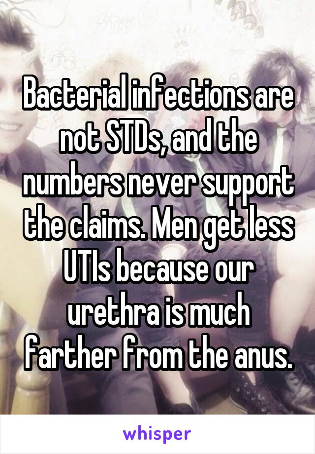 Bacterial infections are not STDs, and the numbers never support the claims. Men get less UTIs because our urethra is much farther from the anus.