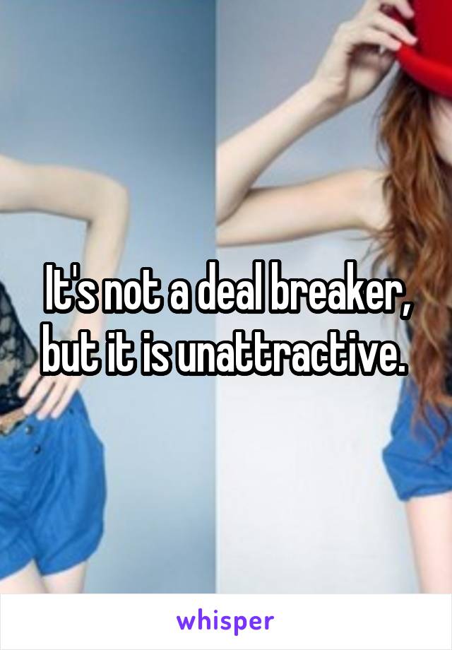 It's not a deal breaker, but it is unattractive. 