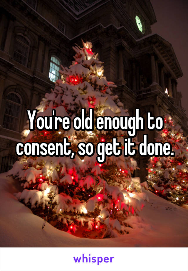 You're old enough to consent, so get it done.