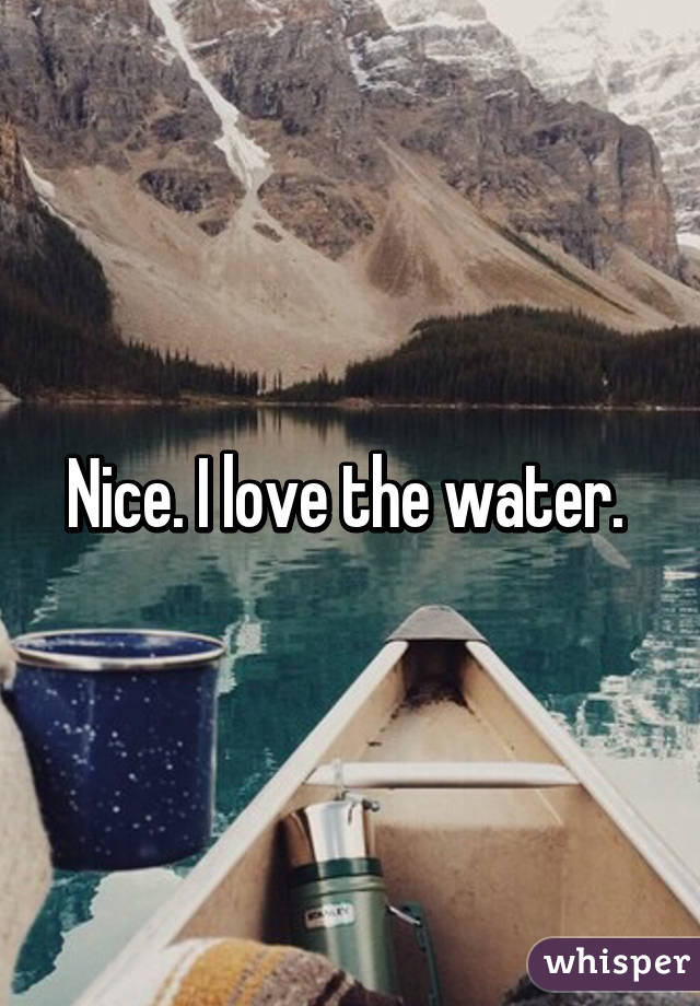 Nice. I love the water. 