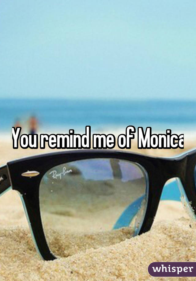 You remind me of Monica