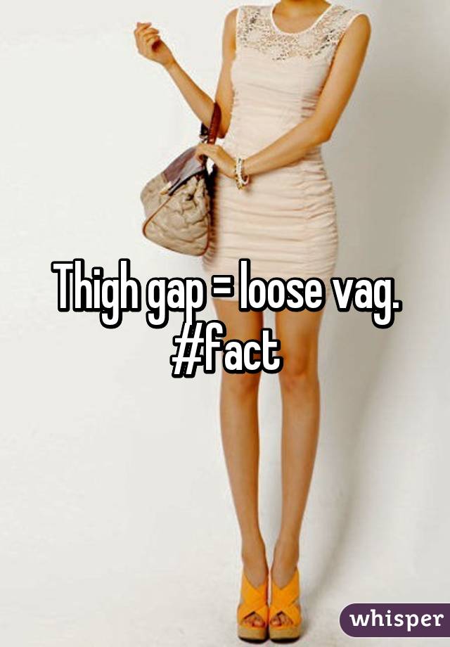 Thigh gap = loose vag. #fact