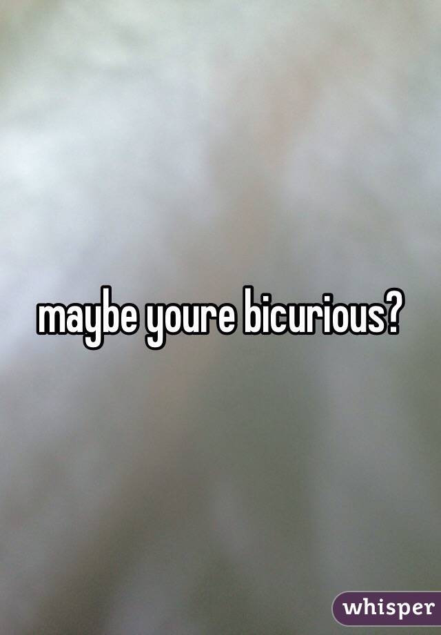 maybe youre bicurious? 