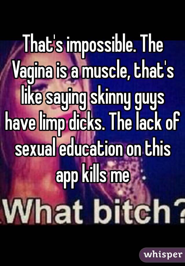 That's impossible. The Vagina is a muscle, that's like saying skinny guys have limp dicks. The lack of sexual education on this app kills me  