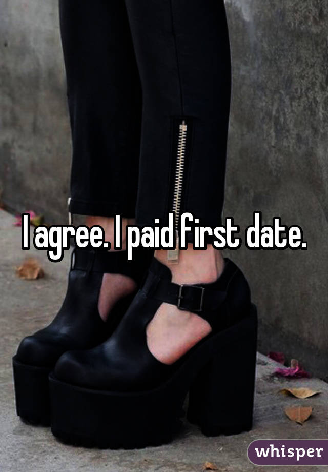 I agree. I paid first date.