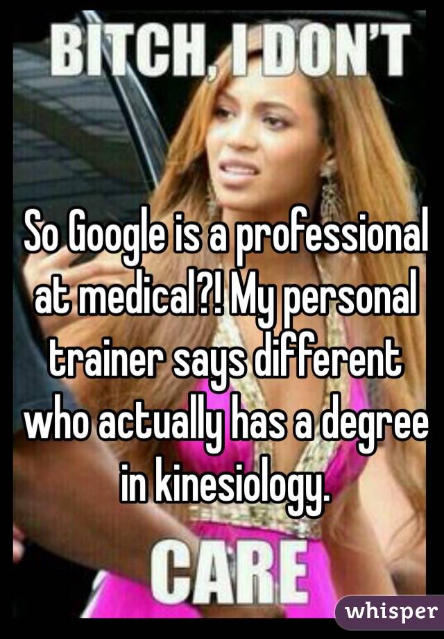 So Google is a professional at medical?! My personal trainer says different who actually has a degree in kinesiology.  