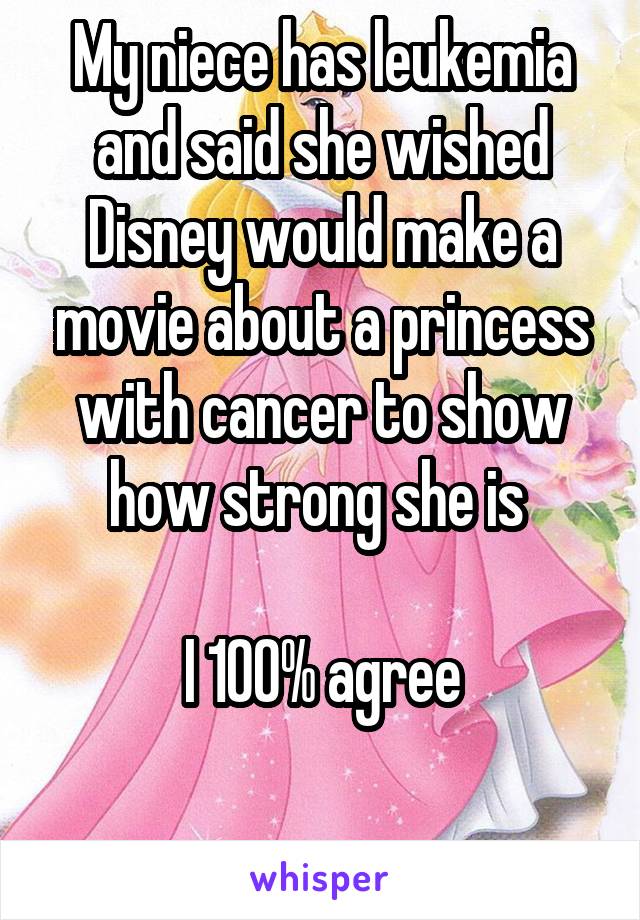My niece has leukemia and said she wished Disney would make a movie about a princess with cancer to show how strong she is 

I 100% agree

