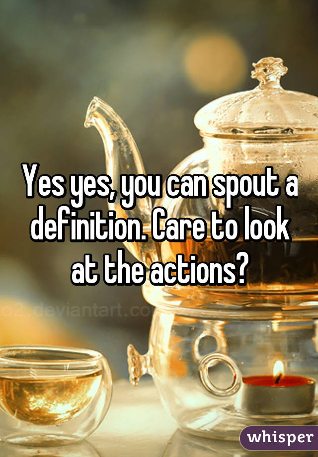 Yes yes, you can spout a definition. Care to look at the actions?