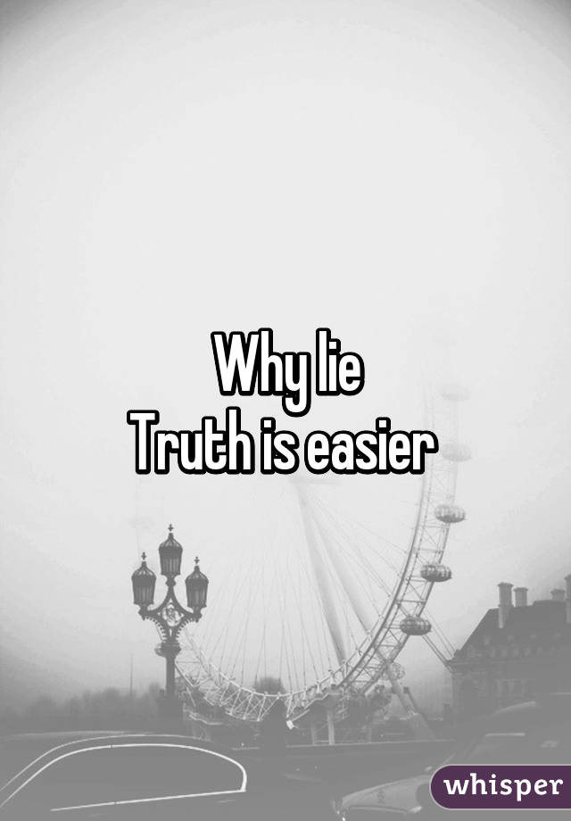 Why lie
Truth is easier 