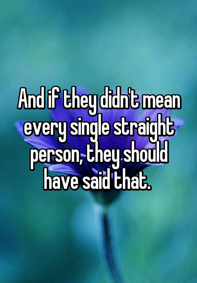 and-if-they-didn-t-mean-every-single-straight-person-they-should-have