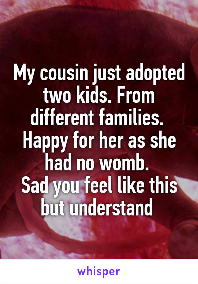 My cousin just adopted two kids. From different families.  Happy for her as she had no womb. 
Sad you feel like this but understand 