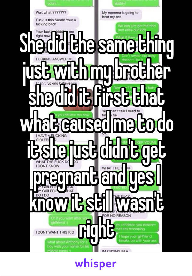 She did the same thing just with my brother she did it first that what caused me to do it she just didn't get pregnant and yes I know it still wasn't right