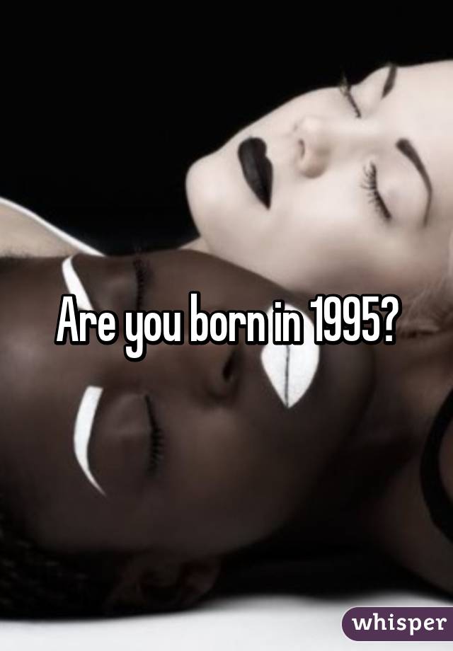 Are you born in 1995?