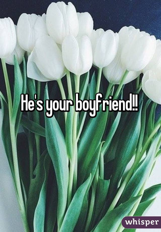 He's your boyfriend!! 
