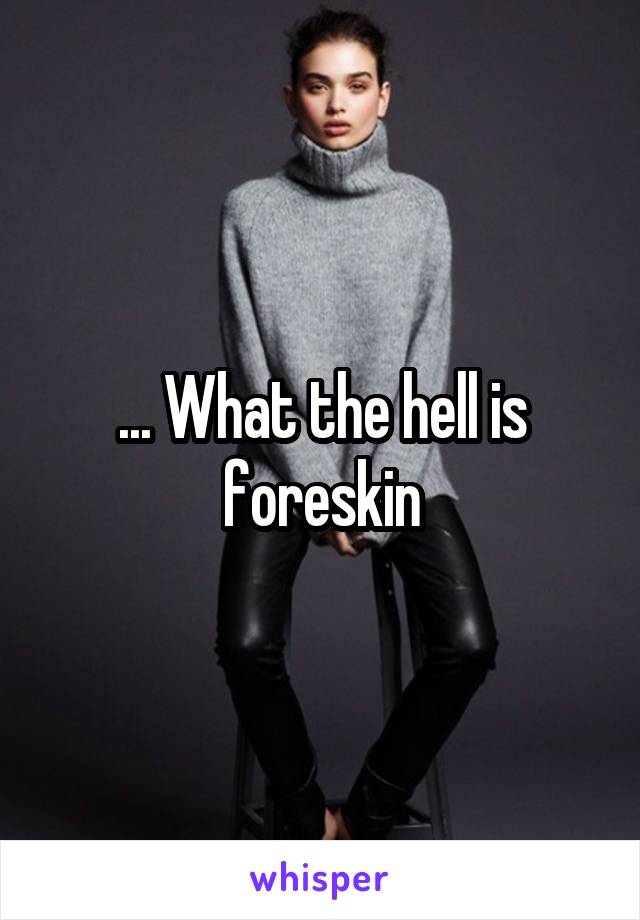 ... What the hell is foreskin