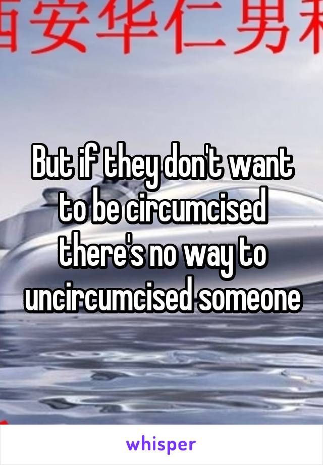 But if they don't want to be circumcised there's no way to uncircumcised someone