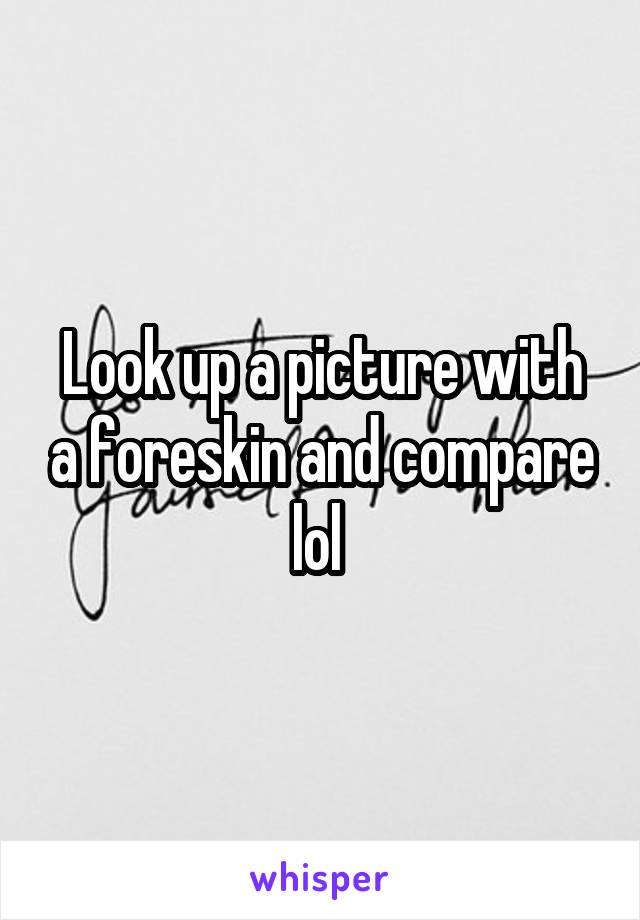 Look up a picture with a foreskin and compare lol 