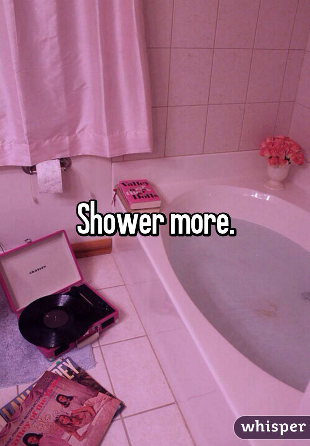 Shower more.