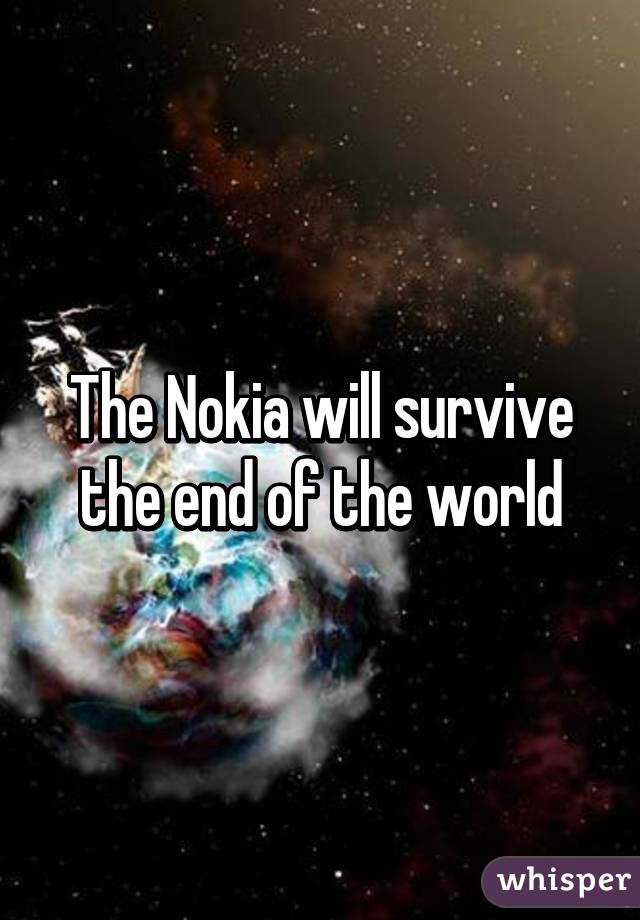 The Nokia will survive the end of the world