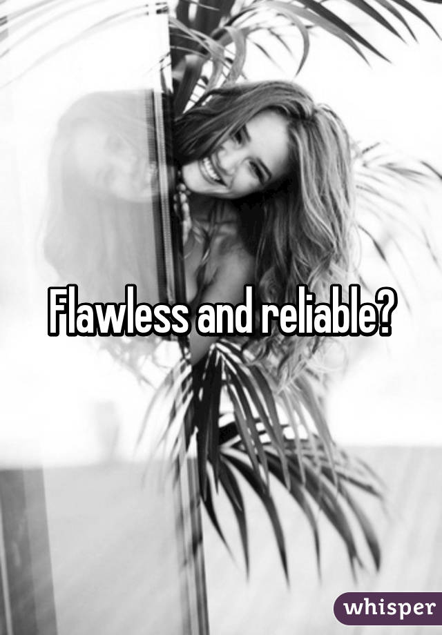 Flawless and reliable?