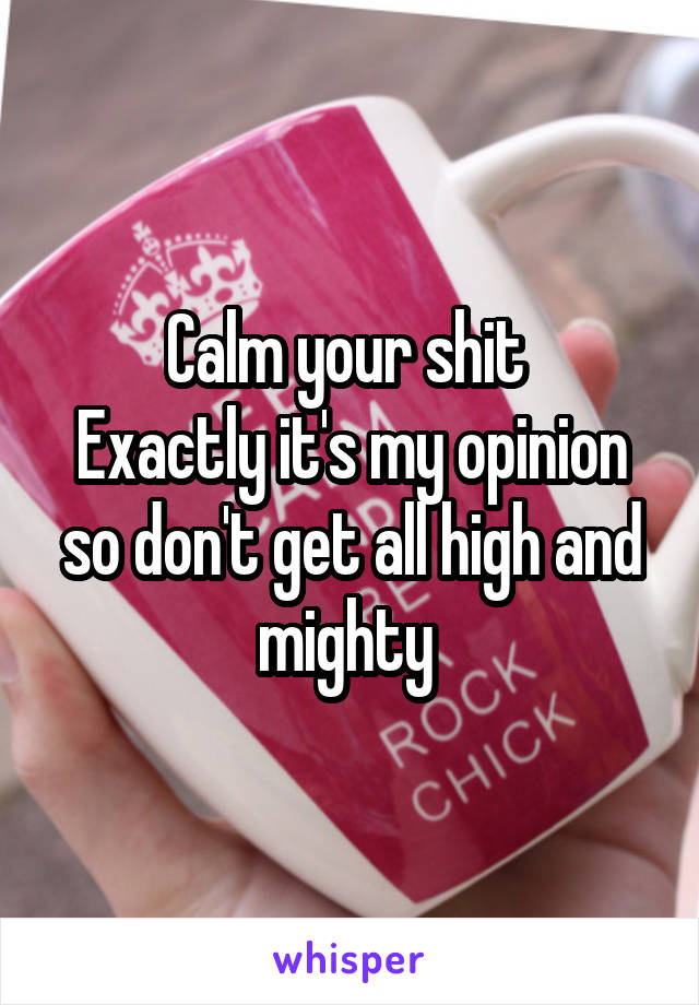 Calm your shit 
Exactly it's my opinion so don't get all high and mighty 