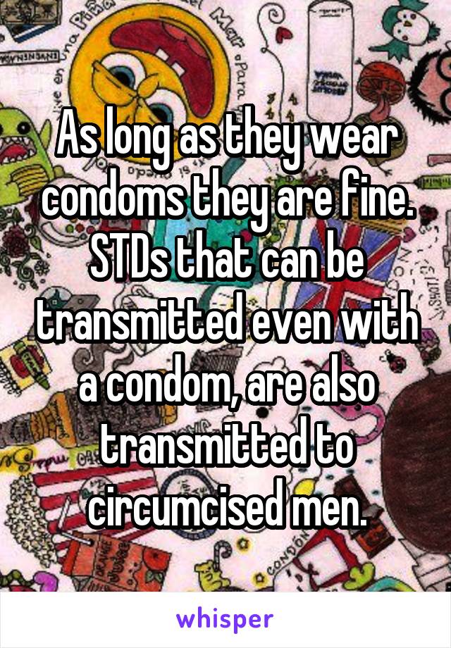 As long as they wear condoms they are fine. STDs that can be transmitted even with a condom, are also transmitted to circumcised men.