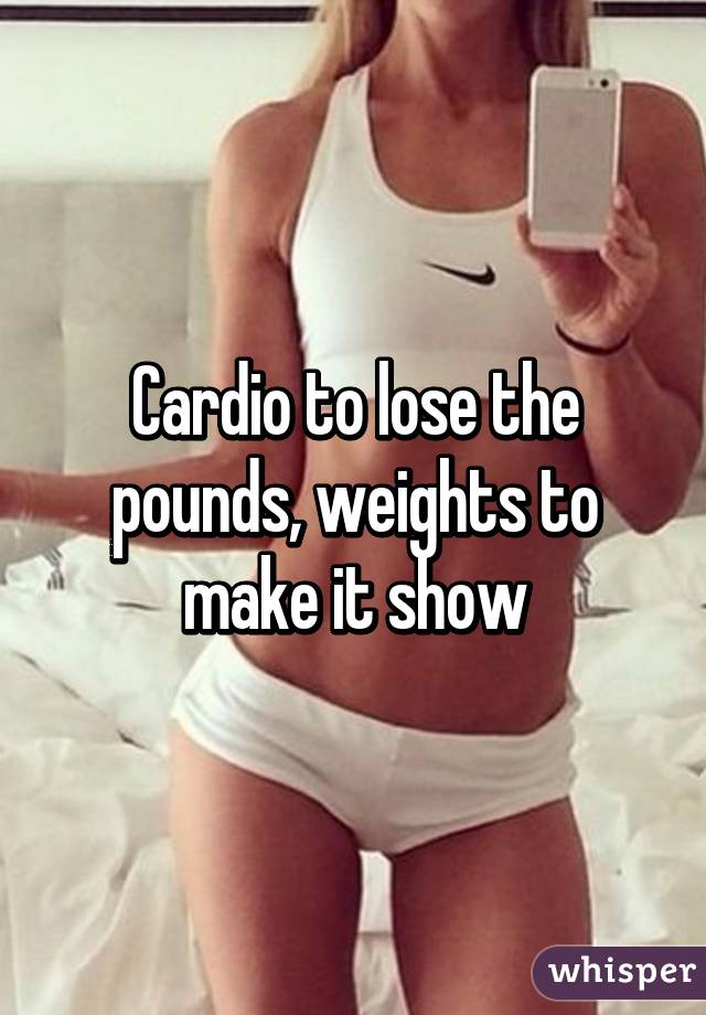 Cardio to lose the pounds, weights to make it show