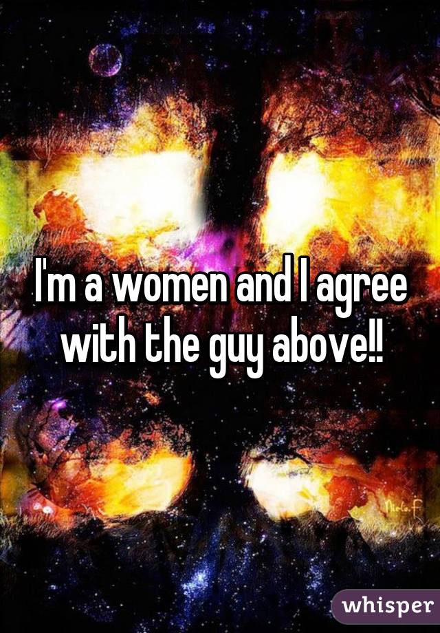 I'm a women and I agree with the guy above!!