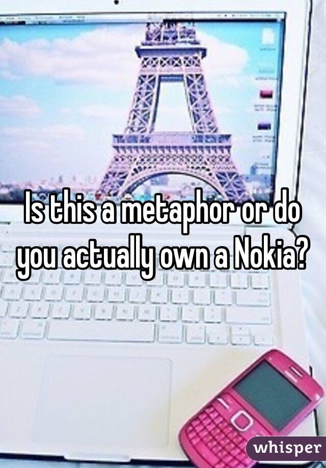 Is this a metaphor or do you actually own a Nokia? 