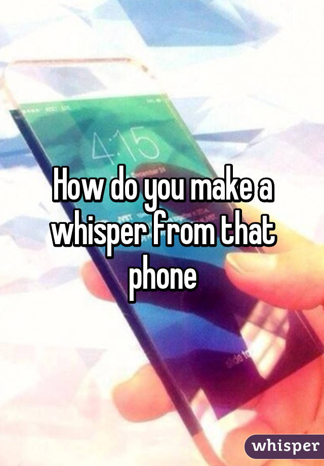 How do you make a whisper from that phone