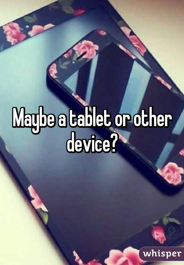 Maybe a tablet or other device?