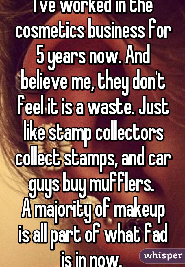 I've worked in the cosmetics business for 5 years now. And believe me, they don't feel it is a waste. Just like stamp collectors collect stamps, and car guys buy mufflers. 
A majority of makeup is all part of what fad is in now. 