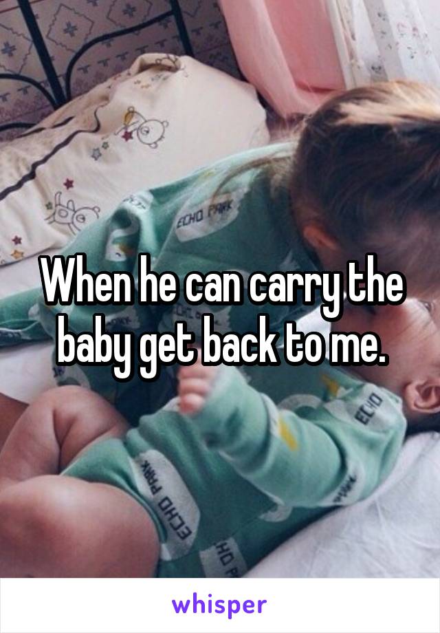 When he can carry the baby get back to me.