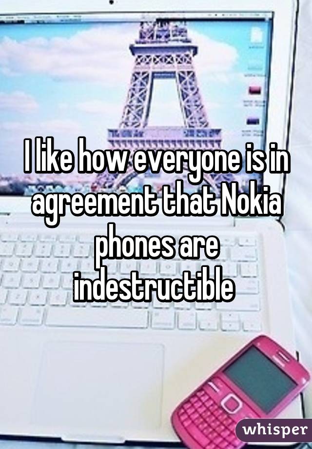 I like how everyone is in agreement that Nokia phones are indestructible 