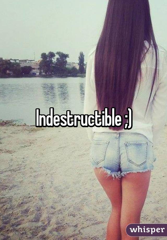 Indestructible ;)