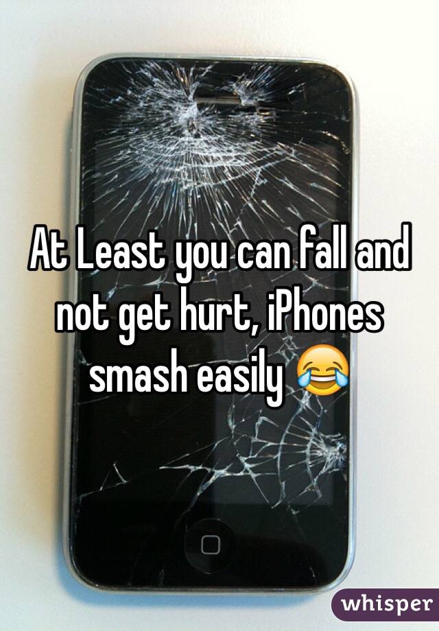 At Least you can fall and not get hurt, iPhones smash easily 😂