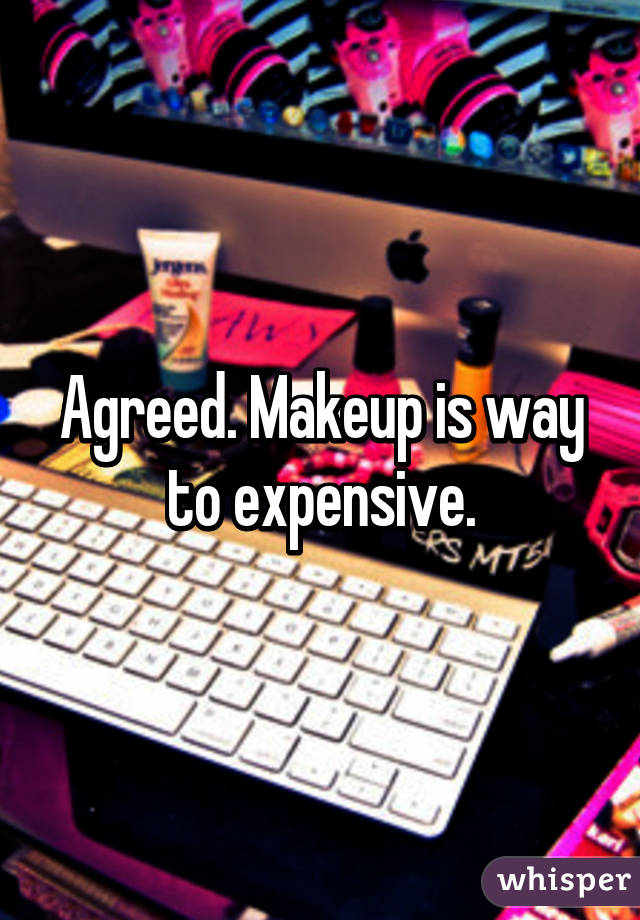 Agreed. Makeup is way to expensive.