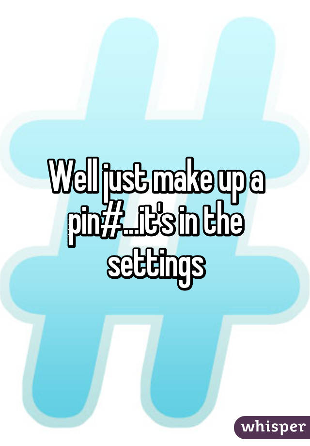 Well just make up a pin#...it's in the settings