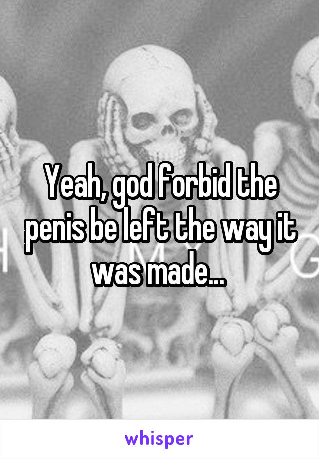 Yeah, god forbid the penis be left the way it was made... 