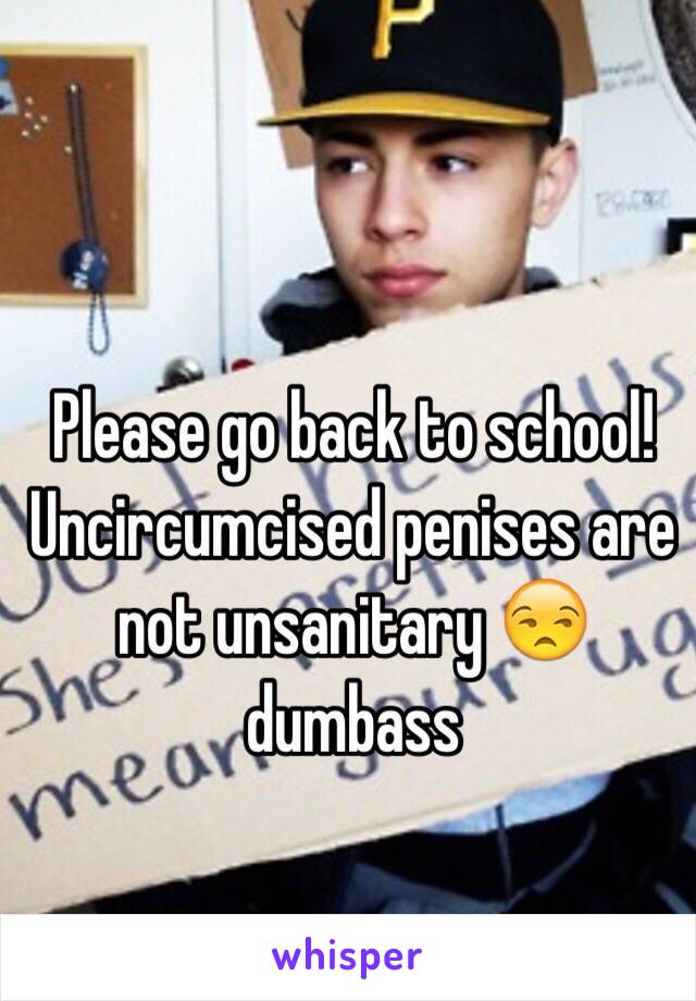  Please go back to school! Uncircumcised penises are not unsanitary 😒 dumbass 