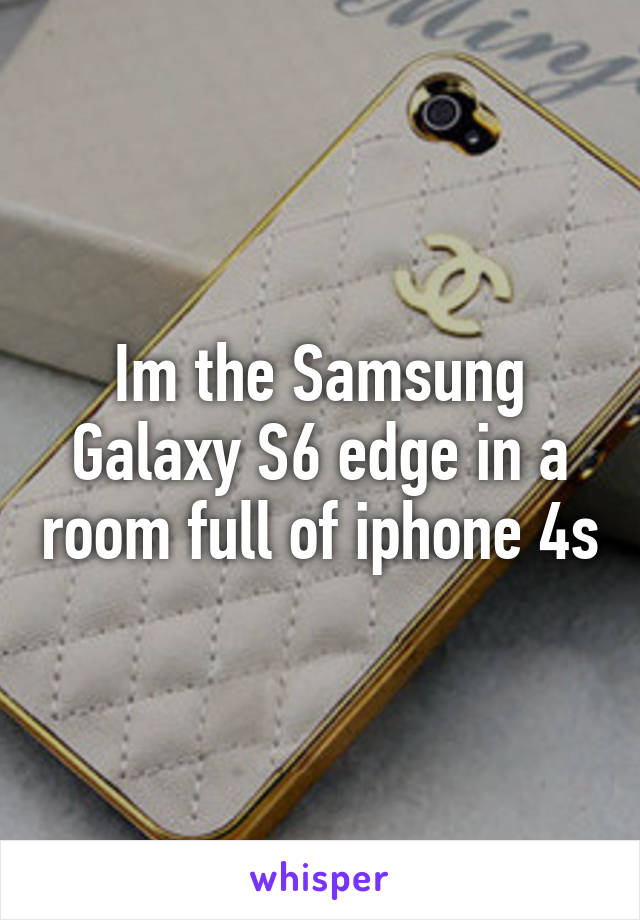 Im the Samsung Galaxy S6 edge in a room full of iphone 4s