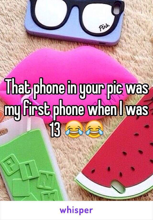 That phone in your pic was my first phone when I was 13 😂😂