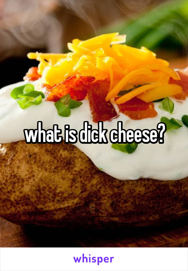 what is dick cheese?