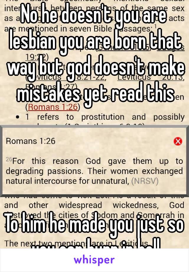 No he doesn't you are lesbian you are born that way but god doesn't make mistakes yet read this




To him he made you just so you can burn in hell